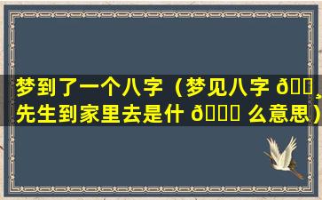 梦到了一个八字（梦见八字 🕸 先生到家里去是什 🐝 么意思）